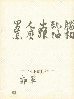 男人出轨脑疯期怎么跟他相处