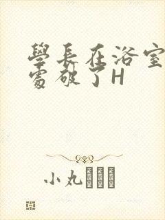 学长在浴室把我处破了H