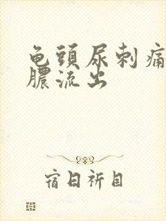 龟头尿刺痛有白脓流出