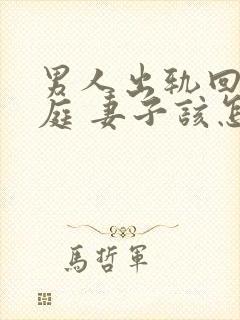 男人出轨回归家庭 妻子该怎么做封面