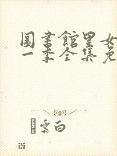 图书馆里女友第一季全集免费六集