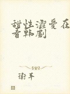 甜性涩爱在线观看韩剧