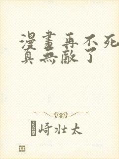 漫画再不死我就真无敌了