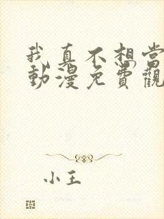 我真不想当神仙动漫免费观看