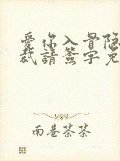 爱你入骨隐婚总裁请签字免费阅读