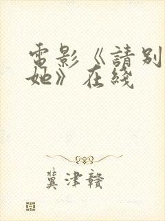 电影《请别相信她》在线