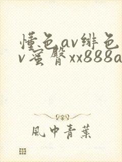 懂色av绯色av蜜臀xx888av
