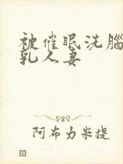 被催眠洗脑的巨乳人妻