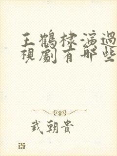 王鹤棣演过的电视剧有哪些