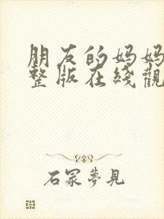 朋友的妈妈2完整版在线观看