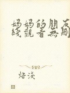 妈妈的朋友2在线观看无删减