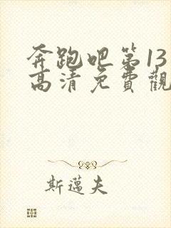 奔跑吧第13季高清免费观看