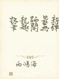 牧龙师最新章节笔趣阁无弹窗