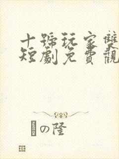 十号玩家双男主短剧免费观看