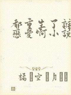 都重生了谁还谈恋爱啊小说完整免费