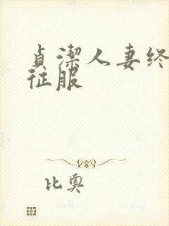 贞洁人妻终于被征服