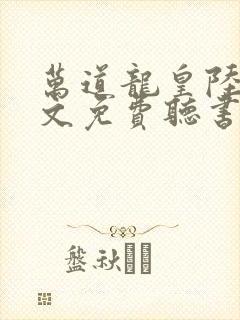 万道龙皇陆鸣全文免费听书