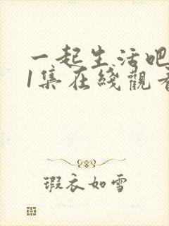 一起生活吧第01集在线观看高清全集