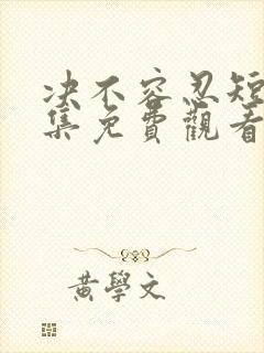 决不容忍短剧全集免费观看完整版