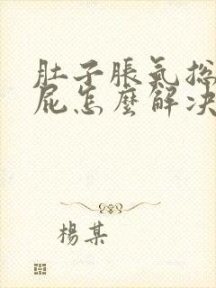 肚子胀气总是放屁怎么解决