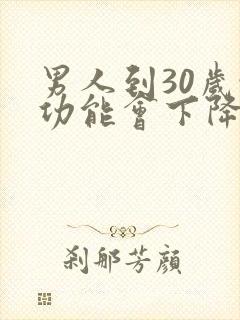 男人到30岁性功能会下降吗封面