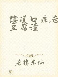 阴道口痒,白带豆腐渣