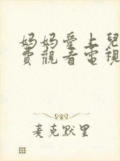 妈妈爱上儿子免费观看电视剧全集剧