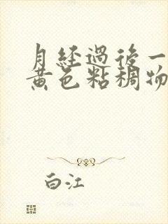 月经过后一直有黄色粘稠物是怎么回事