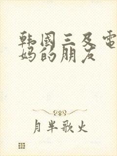 韩国三及电影妈妈的朋友