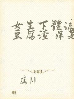 女生下体流白色豆腐渣 痒是什么原因