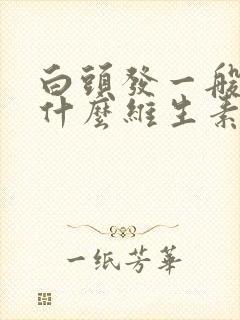 白头发一般是缺什么维生素