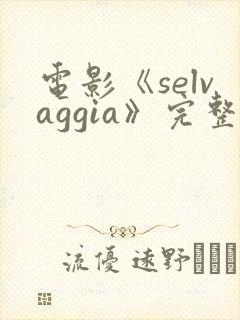 电影《selvaggia》完整版