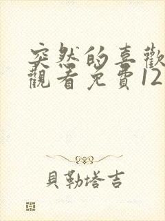 突然的喜欢在线观看免费12集