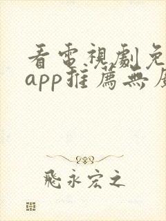 看电视剧免费的app推荐无广告