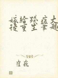 嫁给残疾大佬之后重生笔趣阁