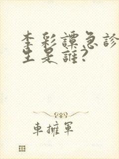 李彩谭急诊科医生是谁?