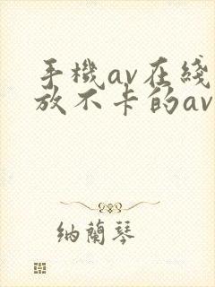 手机av在线播放不卡的av播放中文字幕