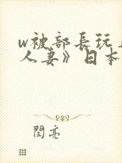 w被部长玩弄的人妻》日本电影免费