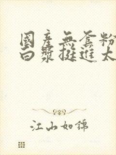 国产无套粉嫩流白浆挺进太深了