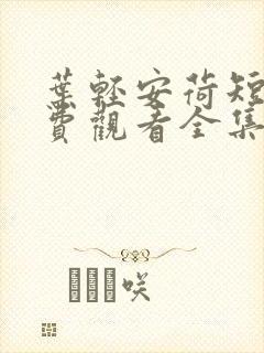 叶轻安荷短剧免费观看全集