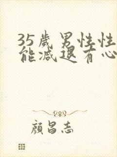 35岁男性性功能减退有心无力怎么办