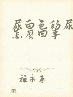 尿白色的尿液是怎么回事