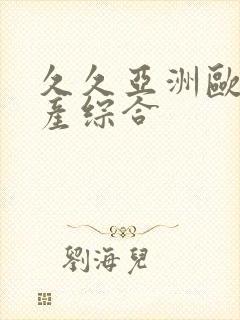 久久亚洲欧美国产综合