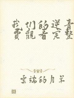 我们的逆青春免费观看完整版在线全集