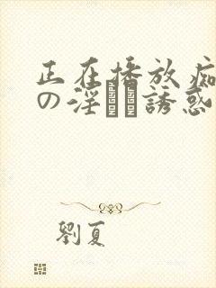 正在播放痴女医の淫らな诱惑