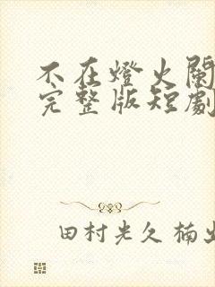 不在灯火阑珊处完整版短剧