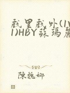 戏里戏外(1V1)HBY苏玛丽全文免费阅读