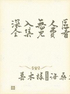 深入无人区短剧全集免费看