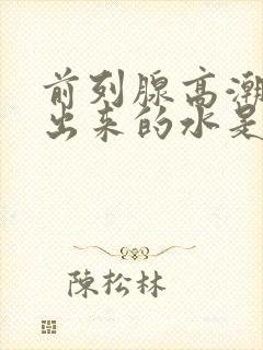 前列腺高潮时喷出来的水是什么