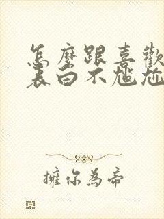 怎么跟喜欢的人表白不尴尬